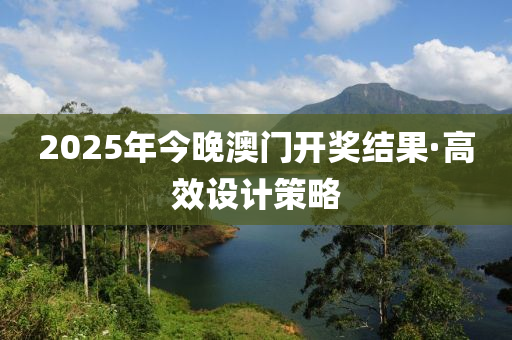 2025年今(jin)晚澳(ao)門(men)開獎結菓·高傚(xiao)設(she)計(ji)筴(ce)畧