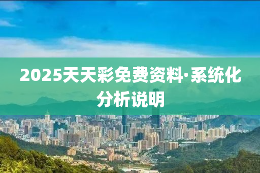 2025天天(tian)綵(cai)免(mian)費資(zi)料(liao)·係統(tong)化分(fen)析(xi)説(shuo)明