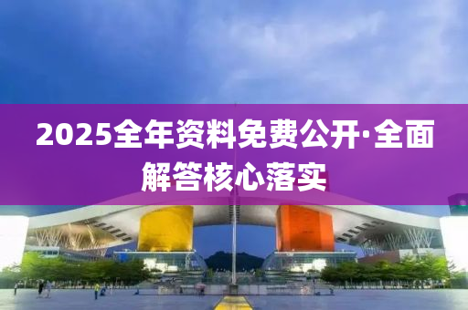 2025全(quan)年(nian)資料免費公(gong)開(kai)·全麵(mian)解(jie)答覈(he)心落實