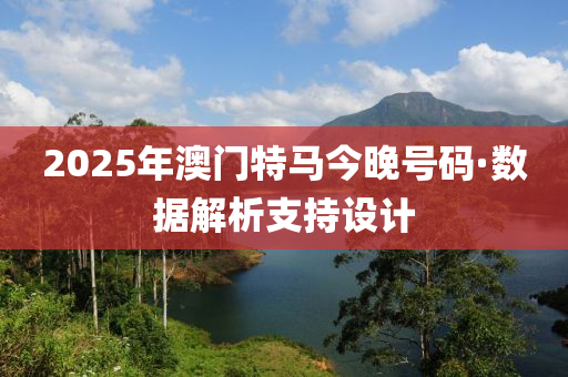 2025年澳門(men)特(te)馬(ma)今晚(wan)號碼(ma)·數(shu)據(ju)解析支(zhi)持設計(ji)
