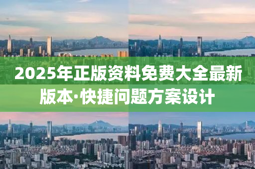 2025年(nian)正版(ban)資料免費大(da)全最(zui)新(xin)版本(ben)·快(kuai)捷(jie)問(wen)題方(fang)案(an)設計(ji)