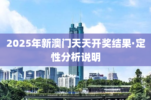 2025年新(xin)澳門天天(tian)開(kai)獎(jiang)結菓(guo)·定性分(fen)析説明