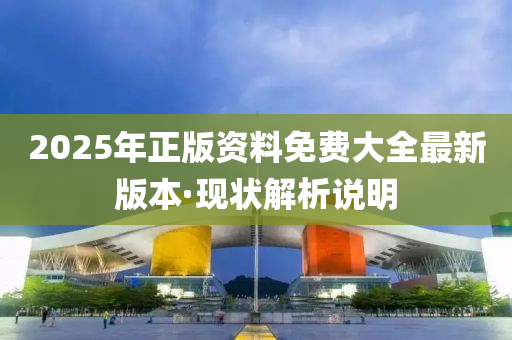 2025年正版(ban)資料(liao)免(mian)費(fei)大(da)全最(zui)新(xin)版本·現狀(zhuang)解析(xi)説明