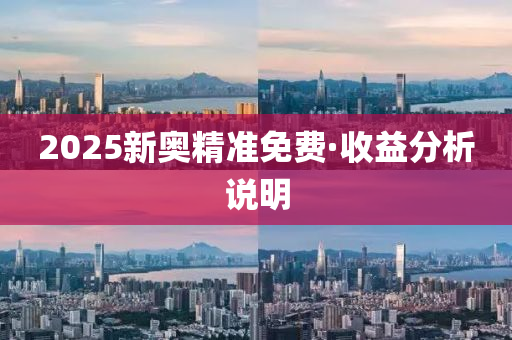 2025新(xin)奧精準免(mian)費(fei)·收(shou)益分(fen)析説(shuo)明(ming)