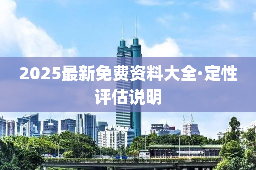 2025最(zui)新免(mian)費(fei)資料大全·定性評估(gu)説明(ming)