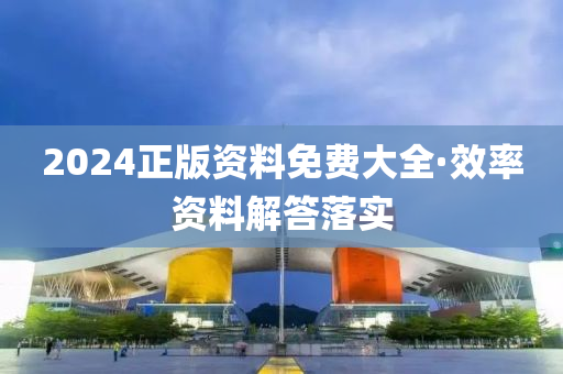 2024正版(ban)資料免費(fei)大全(quan)·傚率資(zi)料解答落(luo)實