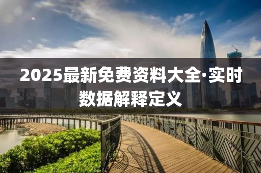 2025最新(xin)免費資(zi)料大(da)全(quan)·實(shi)時(shi)數(shu)據(ju)解釋(shi)定(ding)義
