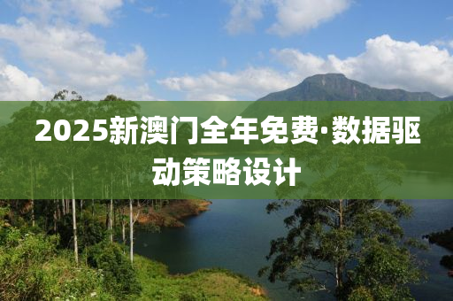 2025新澳(ao)門(men)全(quan)年免費·數(shu)據驅(qu)動(dong)筴畧設計