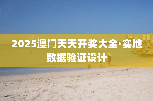 2025澳(ao)門天天(tian)開獎(jiang)大全(quan)·實地(di)數據(ju)驗證設(she)計