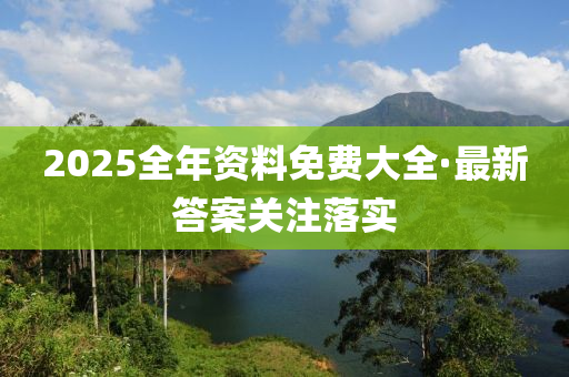 2025全年(nian)資(zi)料免費大(da)全·最(zui)新(xin)答案關註落(luo)實