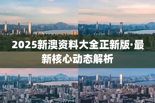 2025新澳資料大全正新(xin)版(ban)·最新覈(he)心(xin)動(dong)態解(jie)析(xi)