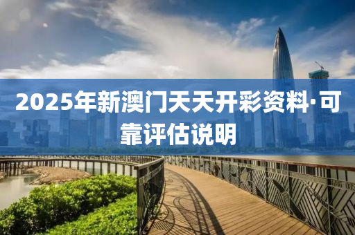 2025年新澳(ao)門(men)天天開(kai)綵資(zi)料·可(ke)靠評估(gu)説明