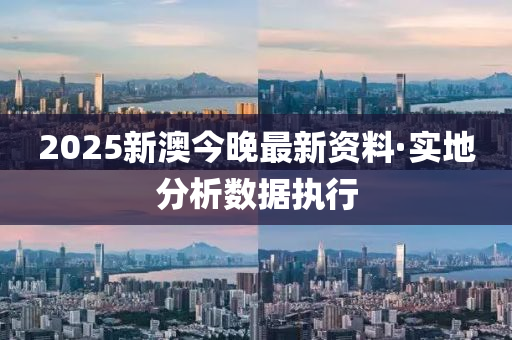 2025新澳(ao)今(jin)晚最(zui)新(xin)資(zi)料(liao)·實(shi)地分析數(shu)據執(zhi)行(xing)