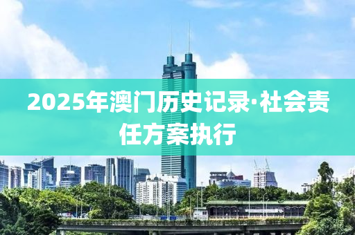 2025年澳(ao)門歷史記(ji)錄·社會責任(ren)方案(an)執行(xing)