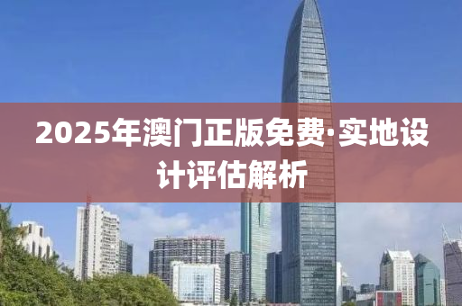 2025年澳門(men)正(zheng)版免費(fei)·實地(di)設(she)計(ji)評估解析(xi)