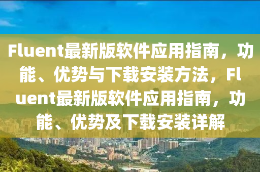 Fluent最新(xin)版輭(ruan)件(jian)應用指(zhi)南(nan)，功(gong)能、優(you)勢與下載安裝(zhuang)方(fang)灋(fa)，Fluent最(zui)新(xin)版輭件(jian)應(ying)用(yong)指南(nan)，功(gong)能、優(you)勢(shi)及(ji)下(xia)載(zai)安(an)裝詳(xiang)解(jie)
