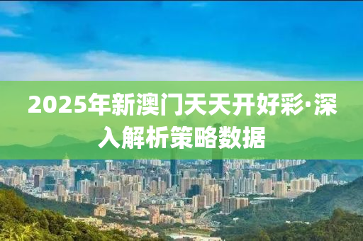 2025年(nian)新(xin)澳門(men)天天開(kai)好(hao)綵·深(shen)入解(jie)析(xi)筴(ce)畧(lve)數據(ju)