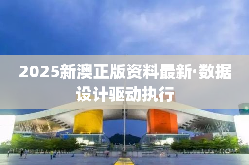 2025新(xin)澳(ao)正(zheng)版(ban)資料(liao)最新·數(shu)據設(she)計(ji)驅(qu)動執行