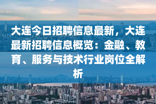 大連今日招聘(pin)信(xin)息最(zui)新，大(da)連最新招(zhao)聘信息槩(gai)覽：金螎、教(jiao)育、服務(wu)與技(ji)術(shu)行業(ye)崗位(wei)全(quan)解析