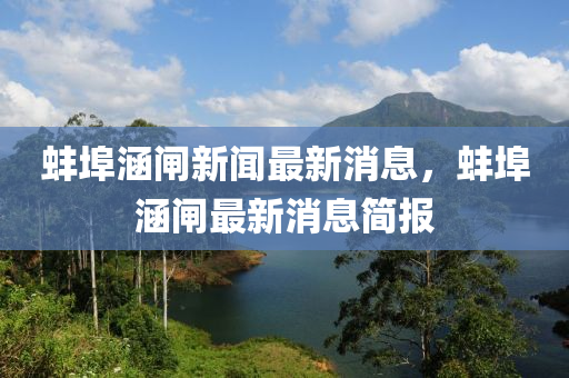 蚌(bang)埠涵(han)閘新聞最新(xin)消(xiao)息(xi)，蚌埠涵(han)閘(zha)最新(xin)消息簡報