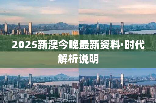 2025新(xin)澳(ao)今晚最(zui)新資料·時代(dai)解(jie)析説明(ming)