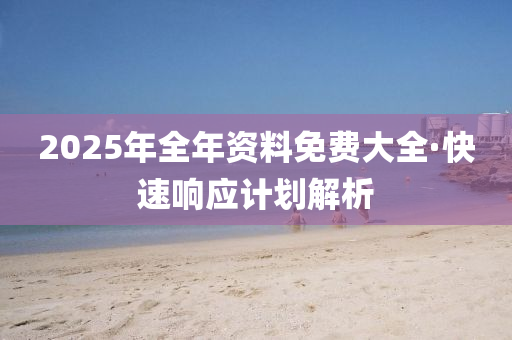 2025年全(quan)年(nian)資(zi)料(liao)免費大全(quan)·快速響應(ying)計劃解(jie)析(xi)