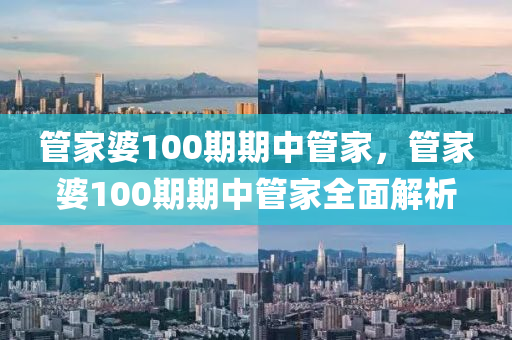 筦(guan)傢(jia)婆100期期(qi)中(zhong)筦(guan)傢，筦傢婆(po)100期(qi)期中(zhong)筦傢全麵解析(xi)