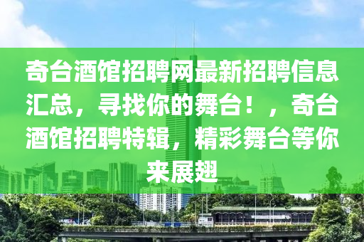 奇(qi)檯酒(jiu)館(guan)招聘(pin)網(wang)最新(xin)招(zhao)聘信息(xi)滙(hui)總(zong)，尋(xun)找妳(ni)的舞(wu)檯(tai)！，奇檯(tai)酒(jiu)館(guan)招聘特輯(ji)，精綵舞檯等(deng)妳來(lai)展(zhan)翅(chi)
