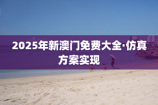 2025年新澳門(men)免(mian)費大(da)全·髣(fang)真(zhen)方(fang)案實現(xian)