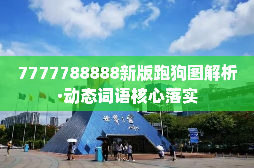 7777788888新版跑狗(gou)圖解(jie)析(xi)·動態詞(ci)語覈心落實