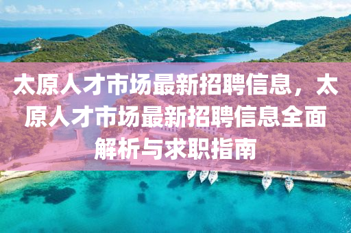 太(tai)原人(ren)才市場最(zui)新招聘(pin)信(xin)息，太原(yuan)人才市場最(zui)新(xin)招聘(pin)信(xin)息全(quan)麵(mian)解析與(yu)求職(zhi)指南