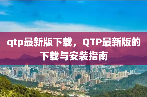 qtp最新版(ban)下載，QTP最新(xin)版的(de)下(xia)載與安(an)裝指南