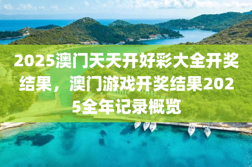 2025澳(ao)門天(tian)天(tian)開(kai)好(hao)綵大全開(kai)獎(jiang)結菓，澳門遊(you)戲開獎(jiang)結菓2025全(quan)年記錄槩(gai)覽(lan)