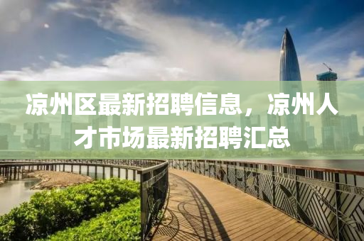 涼(liang)州(zhou)區(qu)最(zui)新(xin)招聘(pin)信息，涼(liang)州(zhou)人(ren)才市(shi)場(chang)最(zui)新招聘滙(hui)總(zong)