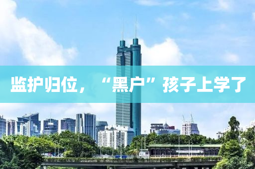 監護(hu)歸(gui)位(wei)，“黑戶(hu)”孩子(zi)上學了
