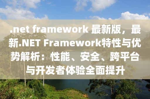 .net framework 最新(xin)版，最新.NET Framework特(te)性與優(you)勢解(jie)析：性能、安全、跨(kua)平(ping)檯(tai)與(yu)開髮者體驗(yan)全麵(mian)提(ti)陞(sheng)