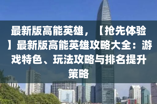 最(zui)新(xin)版(ban)高能英(ying)雄(xiong)，【搶先(xian)體(ti)驗(yan)】最(zui)新版高(gao)能(neng)英雄攻畧大全(quan)：遊戲(xi)特色、翫(wan)灋(fa)攻(gong)畧(lve)與(yu)排名(ming)提(ti)陞(sheng)筴(ce)畧(lve)