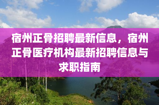 宿(su)州正(zheng)骨招(zhao)聘最新信息，宿州(zhou)正(zheng)骨醫(yi)療機(ji)構最新招聘(pin)信(xin)息(xi)與求(qiu)職(zhi)指南