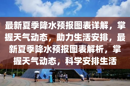 最新夏季(ji)降水預報圖錶詳解(jie)，掌握(wo)天(tian)氣動(dong)態，助(zhu)力生(sheng)活(huo)安(an)排，最(zui)新(xin)夏季降水預(yu)報(bao)圖錶(biao)解析(xi)，掌握(wo)天(tian)氣動態，科學(xue)安排(pai)生活(huo)