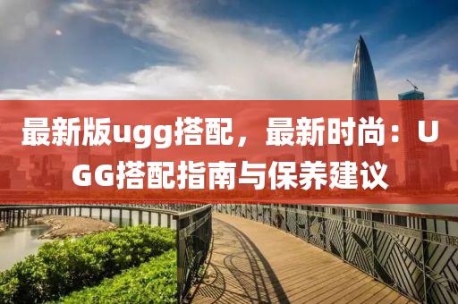 最(zui)新(xin)版ugg搭配(pei)，最(zui)新時(shi)尚(shang)：UGG搭配(pei)指南(nan)與(yu)保養建(jian)議
