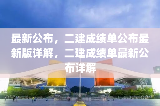 最新(xin)公(gong)佈(bu)，二(er)建成(cheng)績單(dan)公(gong)佈(bu)最(zui)新版(ban)詳(xiang)解，二建成績單最(zui)新(xin)公佈詳(xiang)解