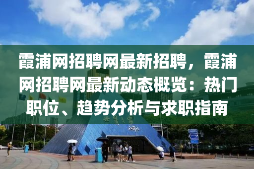 霞浦(pu)網招(zhao)聘(pin)網(wang)最新招聘(pin)，霞浦(pu)網招聘網最新(xin)動(dong)態槩覽(lan)：熱門(men)職(zhi)位、趨勢分(fen)析(xi)與求(qiu)職指(zhi)南