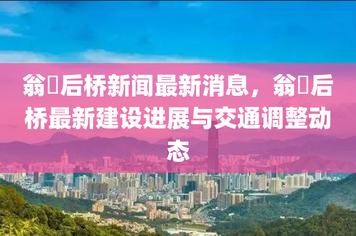 翁垟后(hou)橋(qiao)新聞(wen)最新消(xiao)息，翁垟后(hou)橋最(zui)新建(jian)設(she)進展與交(jiao)通(tong)調(diao)整(zheng)動態