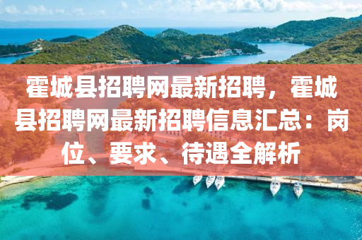 霍(huo)城縣(xian)招(zhao)聘(pin)網(wang)最(zui)新招(zhao)聘，霍城(cheng)縣(xian)招(zhao)聘(pin)網最新招(zhao)聘(pin)信(xin)息(xi)滙總：崗位、要(yao)求、待遇(yu)全(quan)解(jie)析