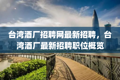 檯灣酒廠(chang)招(zhao)聘網最(zui)新(xin)招(zhao)聘(pin)，檯灣(wan)酒廠最(zui)新(xin)招聘(pin)職位槩(gai)覽