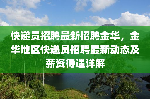 快遞員招(zhao)聘最(zui)新(xin)招(zhao)聘(pin)金華，金華地區快遞員招(zhao)聘(pin)最新(xin)動態及薪資(zi)待遇詳(xiang)解