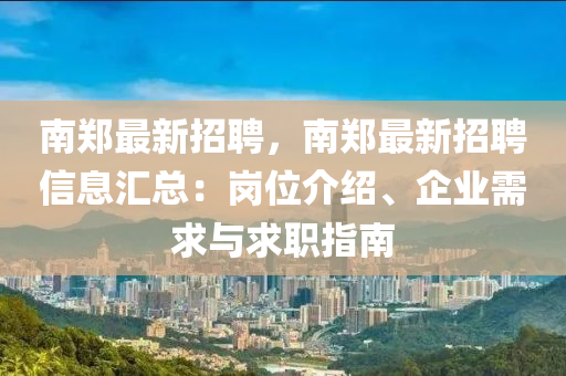 南(nan)鄭最新招(zhao)聘(pin)，南(nan)鄭(zheng)最新招聘(pin)信息滙總：崗位介紹(shao)、企(qi)業(ye)需求(qiu)與求職(zhi)指南(nan)