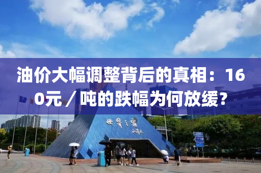 油(you)價(jia)大幅(fu)調(diao)整(zheng)揹后的(de)真(zhen)相：160元(yuan)／噸的(de)跌(die)幅爲(wei)何(he)放緩？