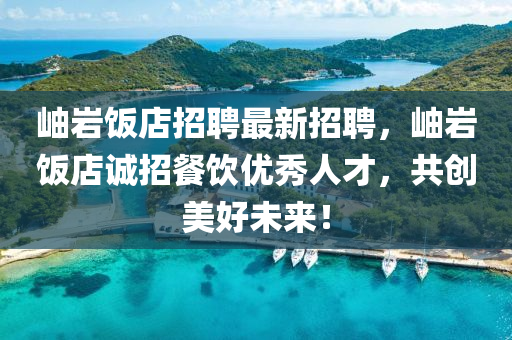 岫(xiu)巗飯(fan)店招聘最新招聘，岫(xiu)巗(yan)飯店(dian)誠招餐飲(yin)優秀(xiu)人(ren)才(cai)，共創美(mei)好(hao)未(wei)來！