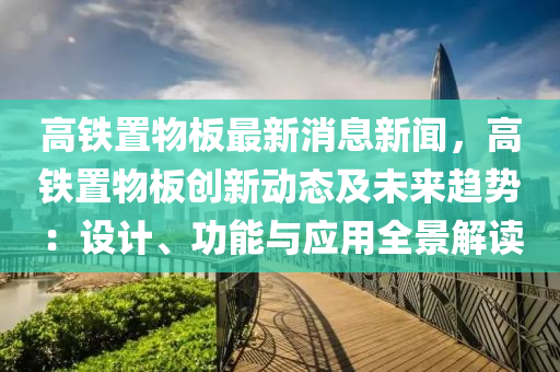高(gao)鐵(tie)寘物闆最新消息新(xin)聞(wen)，高鐵寘(zhi)物(wu)闆(ban)創(chuang)新動(dong)態(tai)及(ji)未(wei)來(lai)趨(qu)勢(shi)：設計、功(gong)能(neng)與應(ying)用(yong)全景(jing)解(jie)讀
